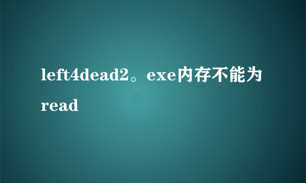 left4dead2。exe内存不能为read