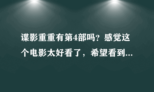 谍影重重有第4部吗？感觉这个电影太好看了，希望看到第4部！比007还牛！