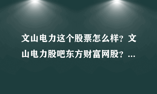 文山电力这个股票怎么样？文山电力股吧东方财富网股？文山电力2021年是否分红？_飞外