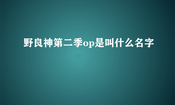 野良神第二季op是叫什么名字