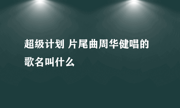 超级计划 片尾曲周华健唱的歌名叫什么