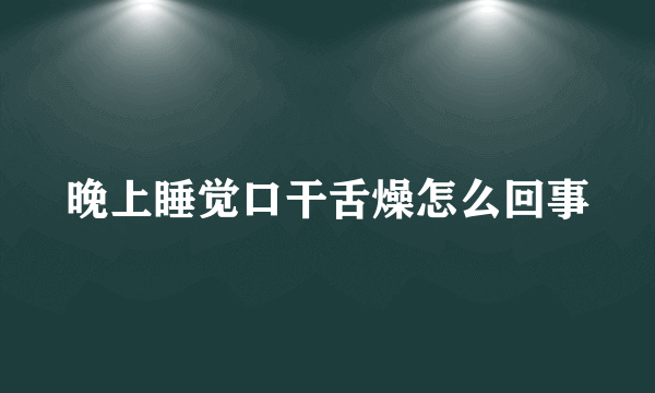 晚上睡觉口干舌燥怎么回事