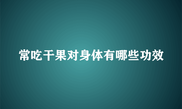 常吃干果对身体有哪些功效