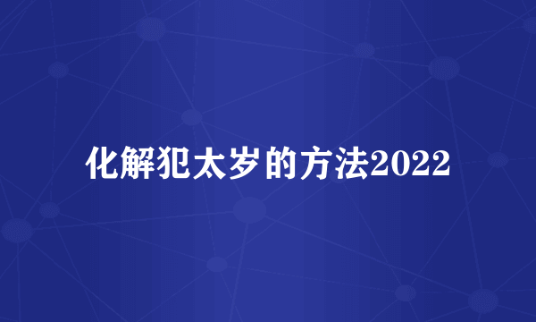 化解犯太岁的方法2022