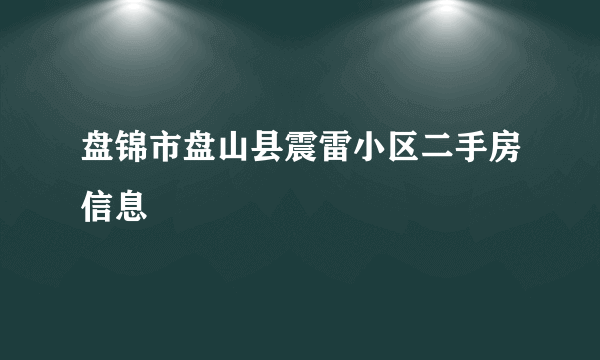 盘锦市盘山县震雷小区二手房信息