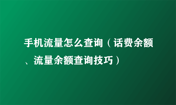 手机流量怎么查询（话费余额、流量余额查询技巧）