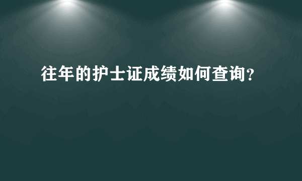 往年的护士证成绩如何查询？