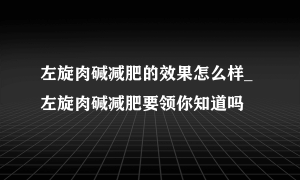 左旋肉碱减肥的效果怎么样_左旋肉碱减肥要领你知道吗