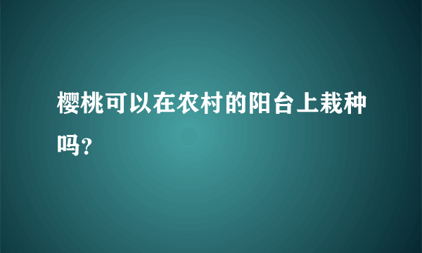 樱桃可以在农村的阳台上栽种吗？