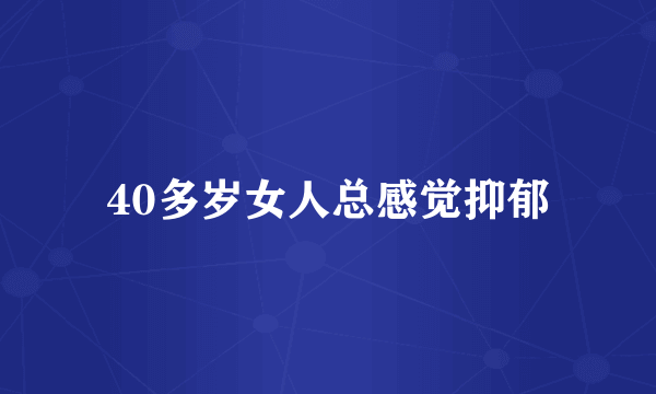 40多岁女人总感觉抑郁