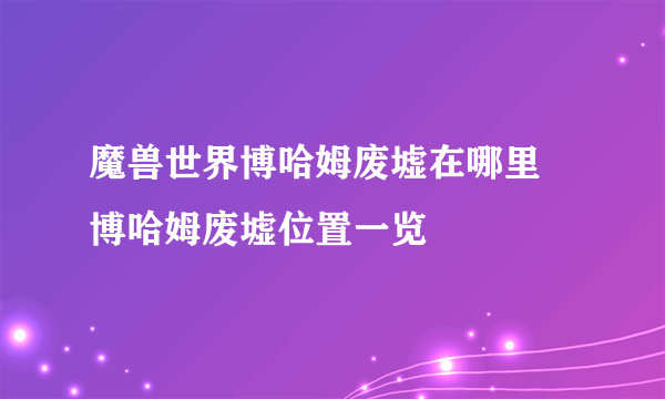 魔兽世界博哈姆废墟在哪里 博哈姆废墟位置一览