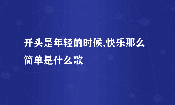 开头是年轻的时候,快乐那么简单是什么歌