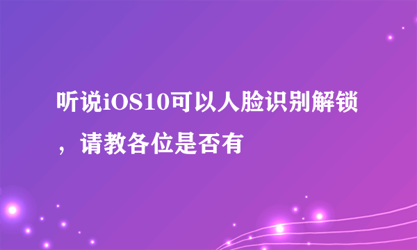 听说iOS10可以人脸识别解锁，请教各位是否有