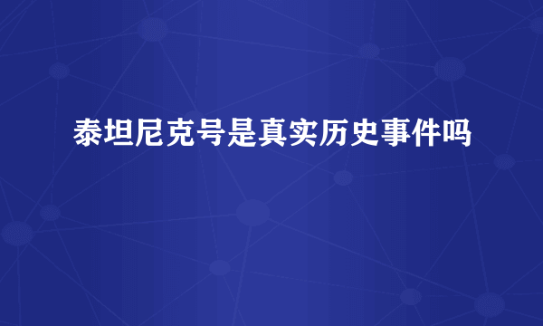 泰坦尼克号是真实历史事件吗