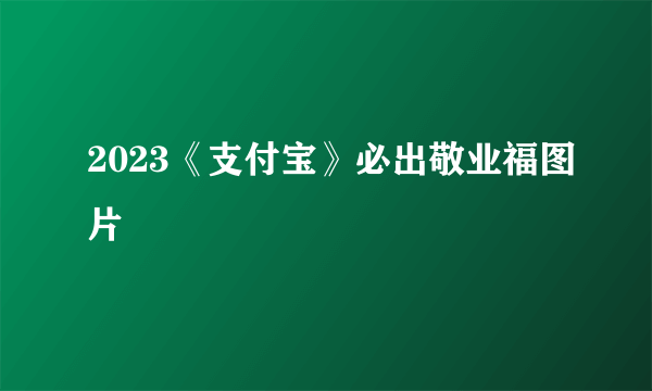 2023《支付宝》必出敬业福图片