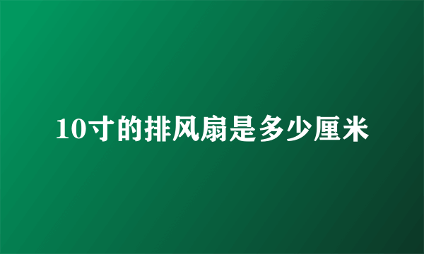 10寸的排风扇是多少厘米