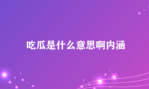  吃瓜是什么意思啊内涵