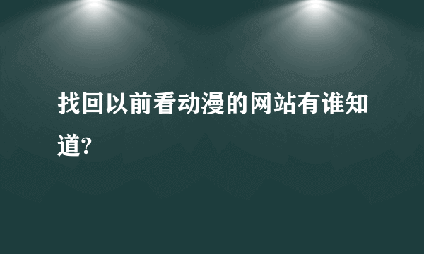 找回以前看动漫的网站有谁知道?