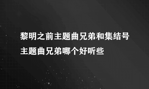 黎明之前主题曲兄弟和集结号主题曲兄弟哪个好听些