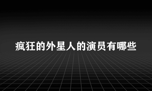 疯狂的外星人的演员有哪些