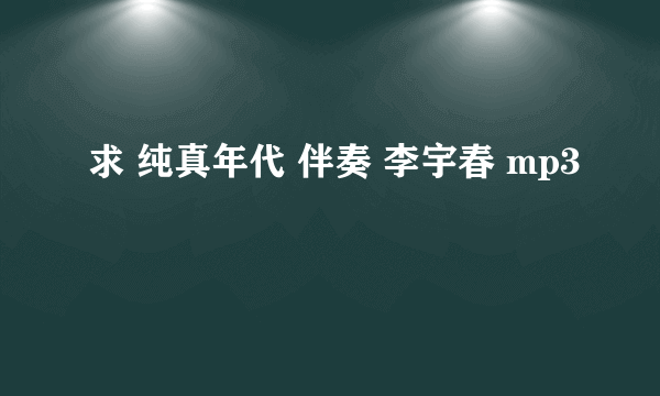 求 纯真年代 伴奏 李宇春 mp3