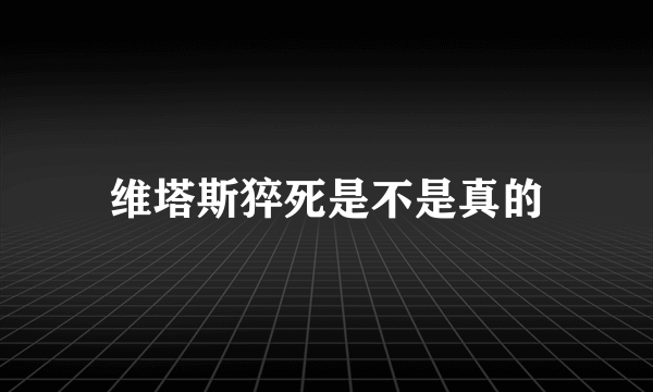 维塔斯猝死是不是真的