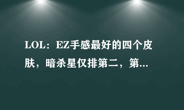 LOL：EZ手感最好的四个皮肤，暗杀星仅排第二，第一平民玩家最爱