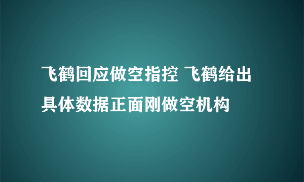 飞鹤回应做空指控 飞鹤给出具体数据正面刚做空机构