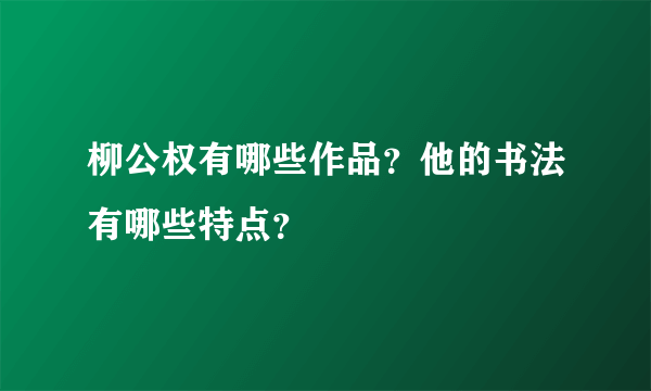 柳公权有哪些作品？他的书法有哪些特点？