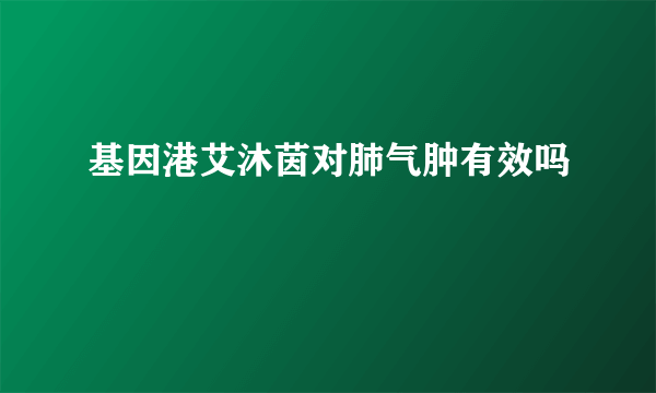 基因港艾沐茵对肺气肿有效吗