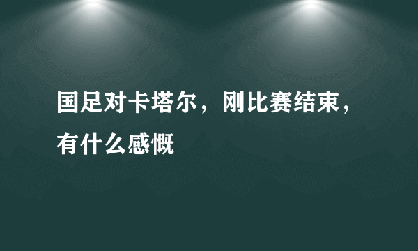 国足对卡塔尔，刚比赛结束，有什么感慨