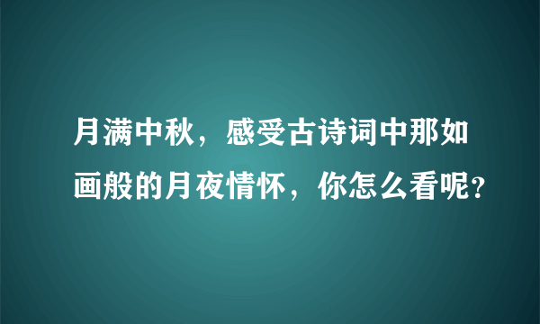 月满中秋，感受古诗词中那如画般的月夜情怀，你怎么看呢？