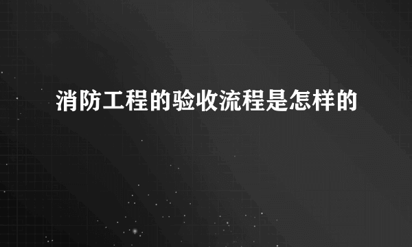 消防工程的验收流程是怎样的