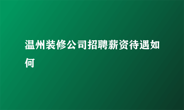 温州装修公司招聘薪资待遇如何