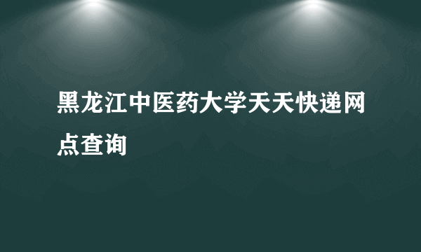 黑龙江中医药大学天天快递网点查询