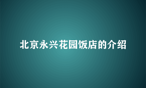 北京永兴花园饭店的介绍