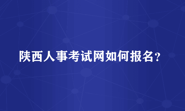 陕西人事考试网如何报名？