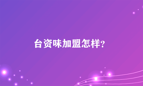 台资味加盟怎样？