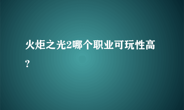 火炬之光2哪个职业可玩性高？