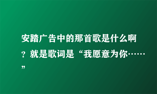 安踏广告中的那首歌是什么啊？就是歌词是“我愿意为你……”