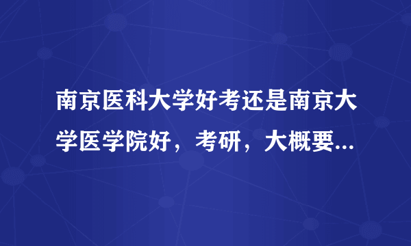 南京医科大学好考还是南京大学医学院好，考研，大概要多少分进复试啊？