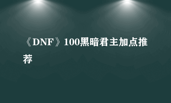 《DNF》100黑暗君主加点推荐