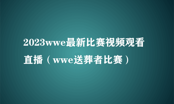 2023wwe最新比赛视频观看直播（wwe送葬者比赛）