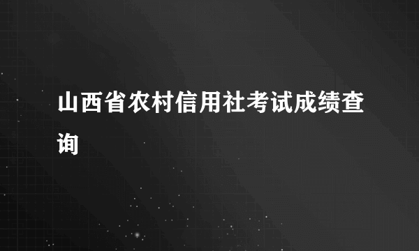 山西省农村信用社考试成绩查询