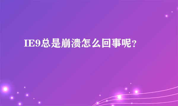 IE9总是崩溃怎么回事呢？