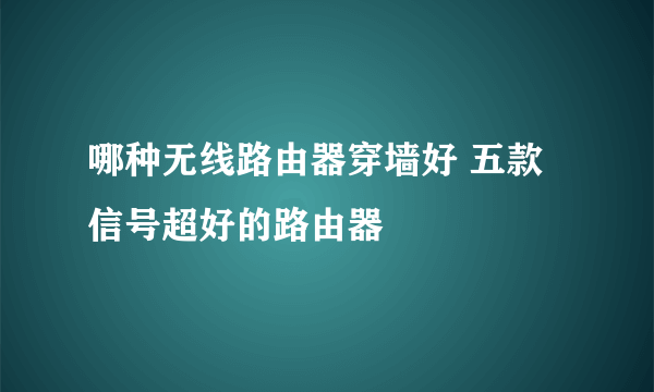 哪种无线路由器穿墙好 五款信号超好的路由器