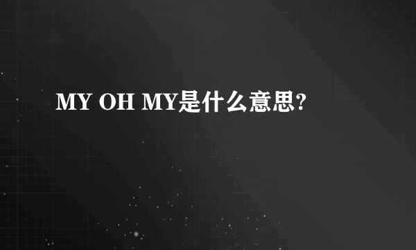 MY OH MY是什么意思?