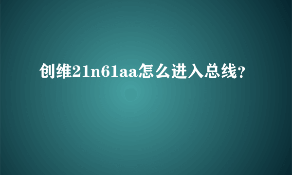 创维21n61aa怎么进入总线？