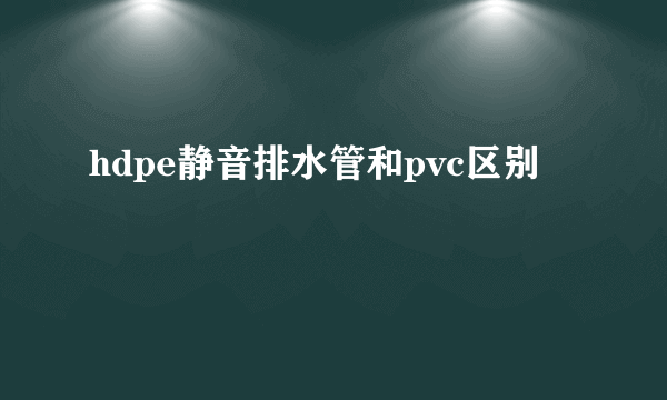 hdpe静音排水管和pvc区别