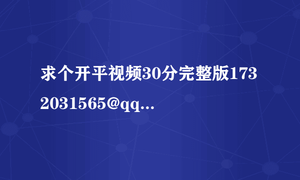 求个开平视频30分完整版1732031565@qq。com 7分钟根本不是完整的 有的图片7分钟根本没有